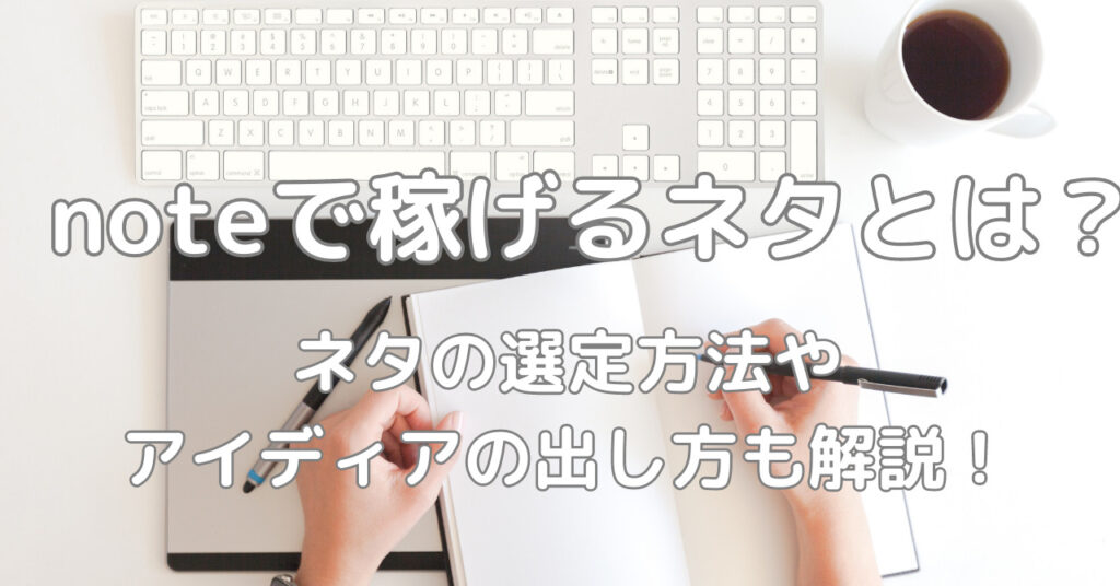 noteで稼げるネタは？人気10選やアイディアの出し方を徹底解説