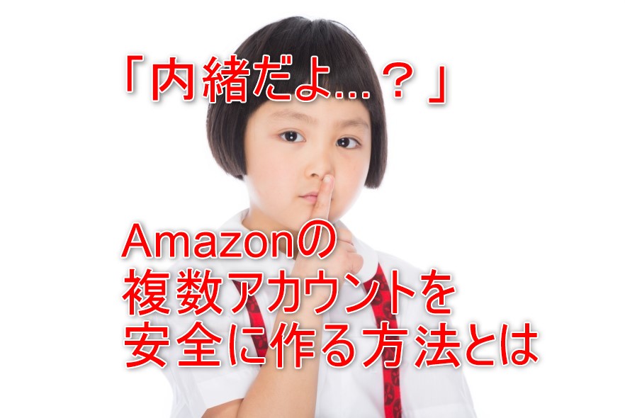 注目！Amazonアカウントを複数作る2つの方法と、そこに潜む罠と