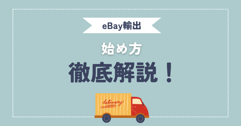 eBay輸出の始め方は？やり方や用意するもの・注意点を徹底解説