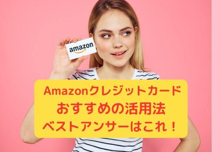 Amazonクレジットカードおすすめの活用法ベストアンサーはこれ！