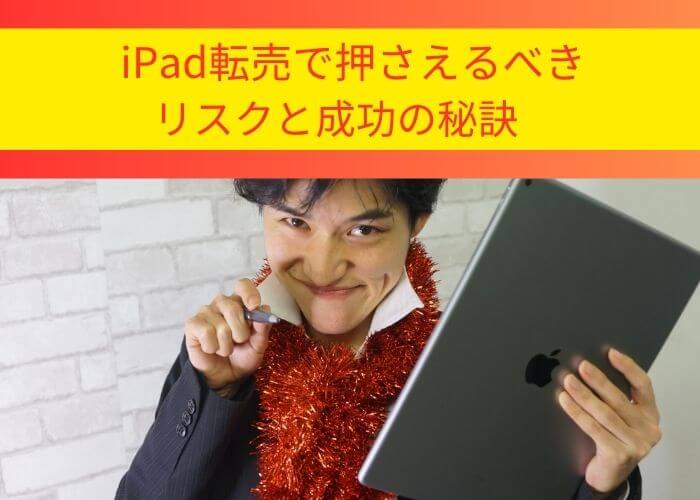 iPad転売で押さえるべきリスクと成功の秘訣2 (1) (1)