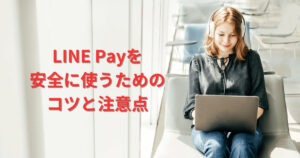 LINE Payを安全に使うためのコツと注意点を解説します